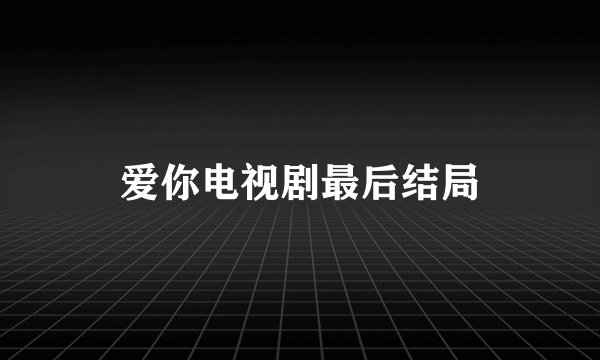 爱你电视剧最后结局