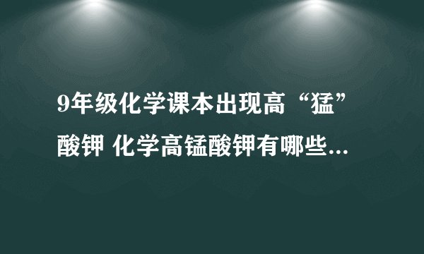 9年级化学课本出现高“猛”酸钾 化学高锰酸钾有哪些应用与功效