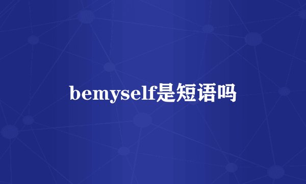bemyself是短语吗