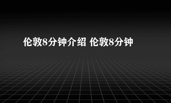 伦敦8分钟介绍 伦敦8分钟