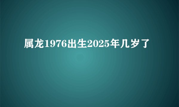 属龙1976出生2025年几岁了