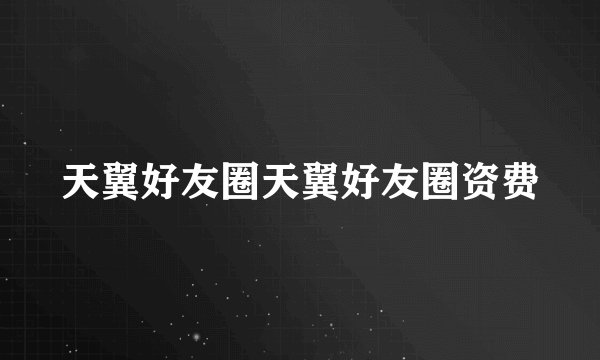 天翼好友圈天翼好友圈资费