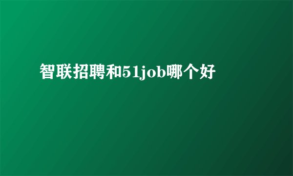 智联招聘和51job哪个好