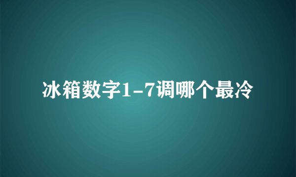 冰箱数字1-7调哪个最冷