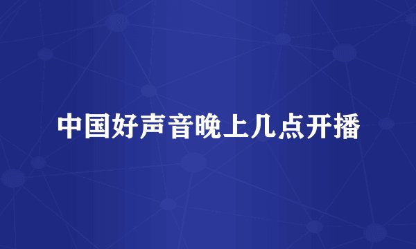中国好声音晚上几点开播
