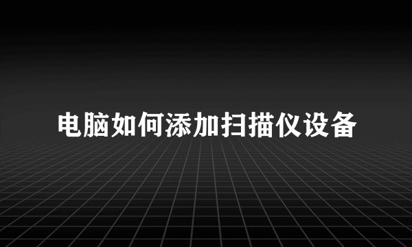 电脑如何添加扫描仪设备