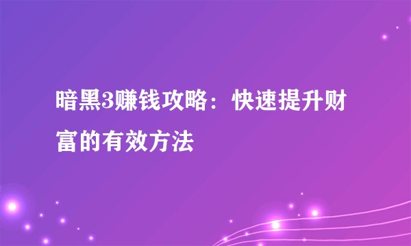 暗黑3赚钱攻略：快速提升财富的有效方法