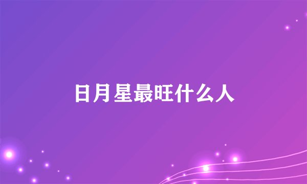 日月星最旺什么人