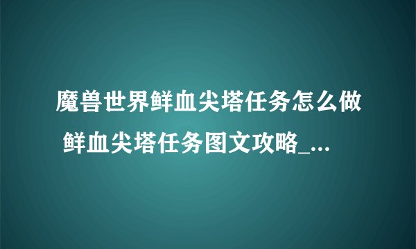 魔兽世界鲜血尖塔任务怎么做 鲜血尖塔任务图文攻略_魔兽世界