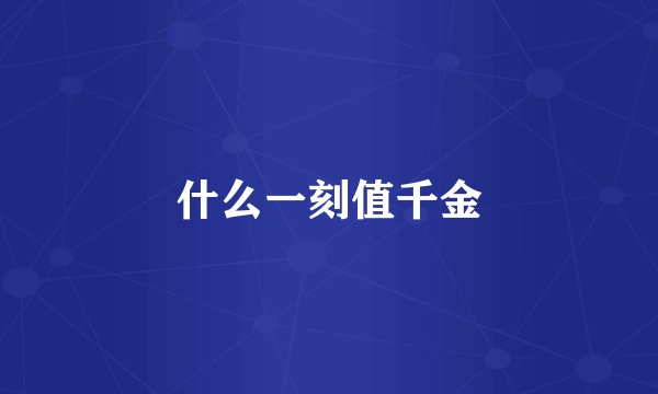 什么一刻值千金