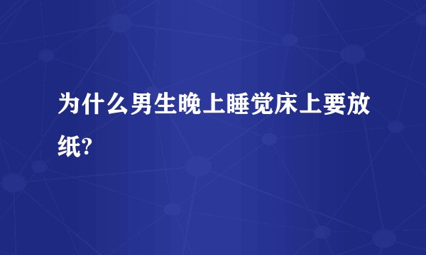 为什么男生晚上睡觉床上要放纸?
