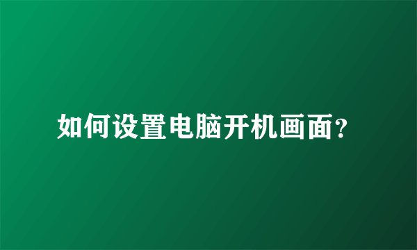 如何设置电脑开机画面？