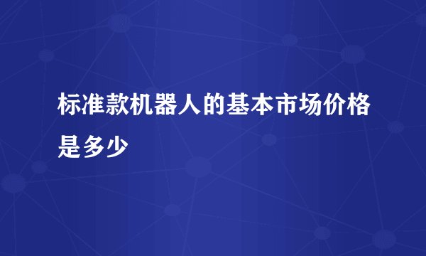 标准款机器人的基本市场价格是多少