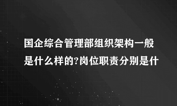 国企综合管理部组织架构一般是什么样的?岗位职责分别是什