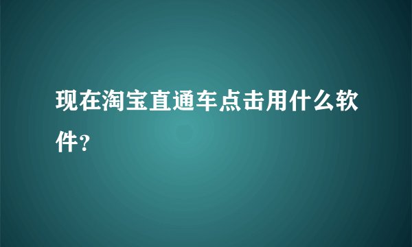 现在淘宝直通车点击用什么软件？