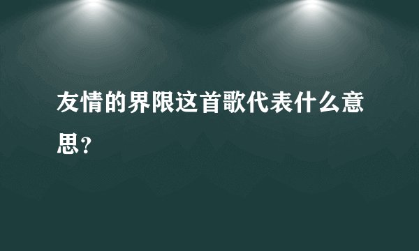 友情的界限这首歌代表什么意思？