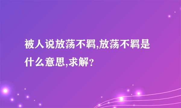被人说放荡不羁,放荡不羁是什么意思,求解?