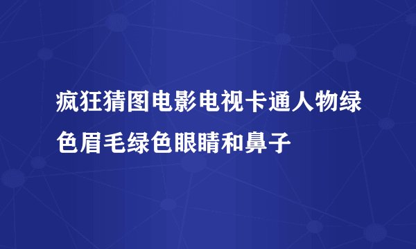 疯狂猜图电影电视卡通人物绿色眉毛绿色眼睛和鼻子