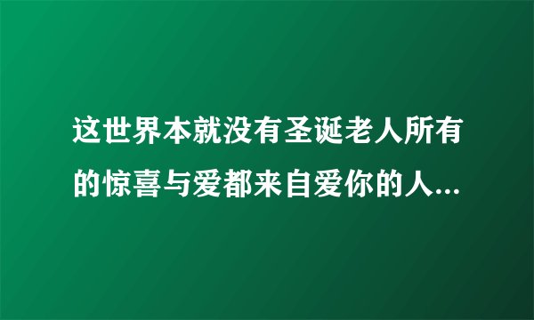 这世界本就没有圣诞老人所有的惊喜与爱都来自爱你的人这句话什么意思？