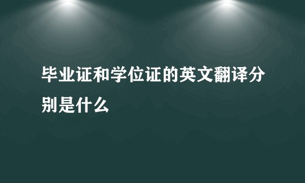 毕业证和学位证的英文翻译分别是什么