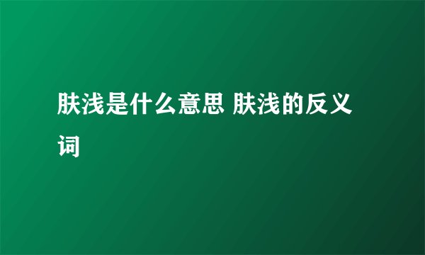 肤浅是什么意思 肤浅的反义词