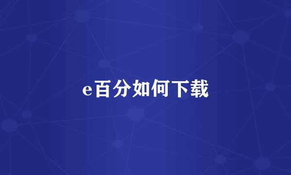 e百分如何下载