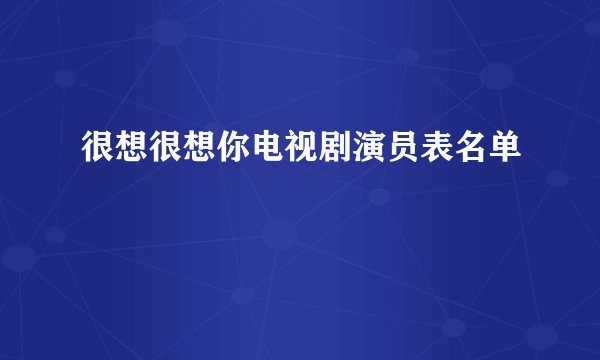 很想很想你电视剧演员表名单