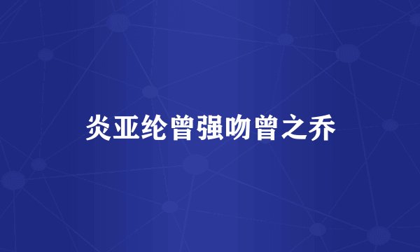 炎亚纶曾强吻曾之乔