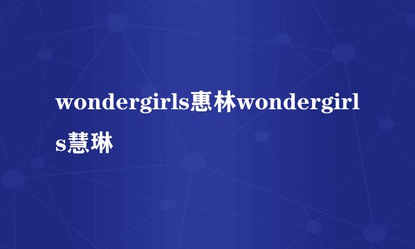wondergirls惠林wondergirls慧琳