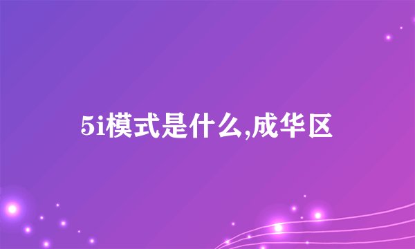 5i模式是什么,成华区
