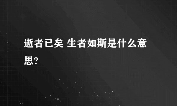 逝者已矣 生者如斯是什么意思?