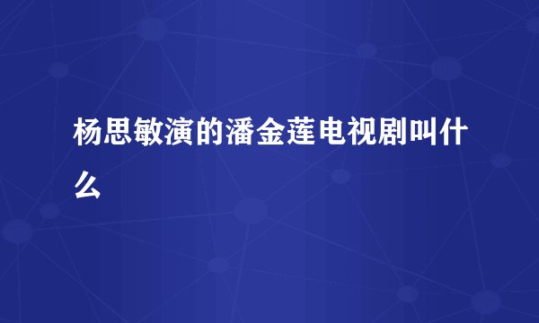 杨思敏演的潘金莲电视剧叫什么