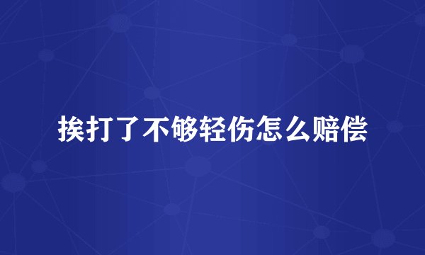 挨打了不够轻伤怎么赔偿