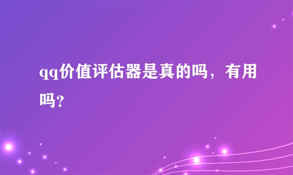qq价值评估器是真的吗，有用吗？