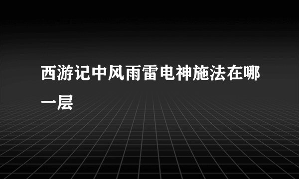 西游记中风雨雷电神施法在哪一层