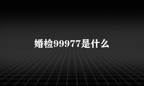 婚检99977是什么