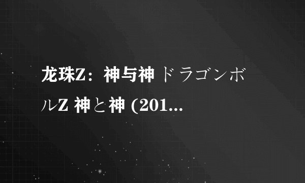 龙珠Z:神与神 ドラゴンボールZ 神と神 (2013)全集未删减高清版免费下载