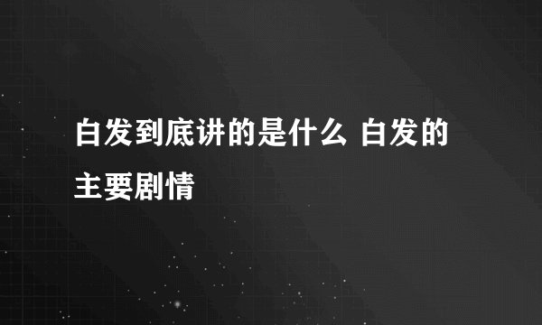 白发到底讲的是什么 白发的主要剧情