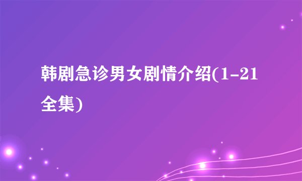 韩剧急诊男女剧情介绍(1-21全集)