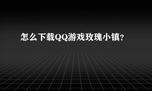 怎么下载QQ游戏玫瑰小镇？