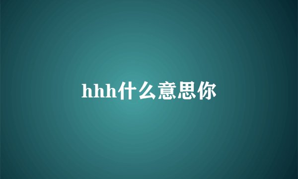 hhh什么意思你