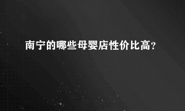 南宁的哪些母婴店性价比高？