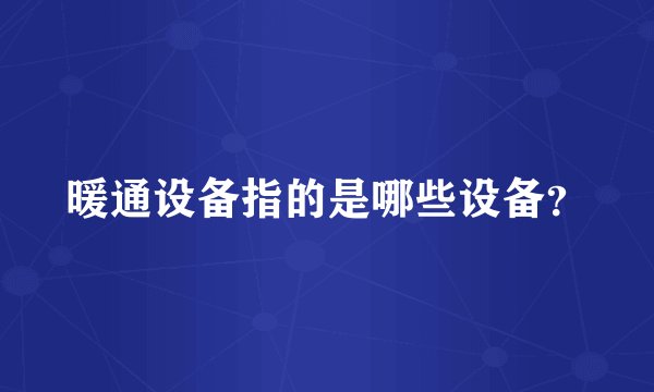 暖通设备指的是哪些设备？