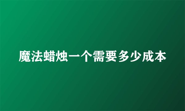 魔法蜡烛一个需要多少成本