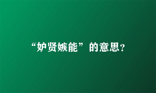 “妒贤嫉能”的意思？