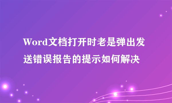 Word文档打开时老是弹出发送错误报告的提示如何解决