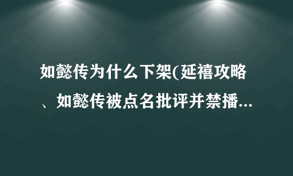 如懿传为什么下架(延禧攻略、如懿传被点名批评并禁播，只因这5大理由)
