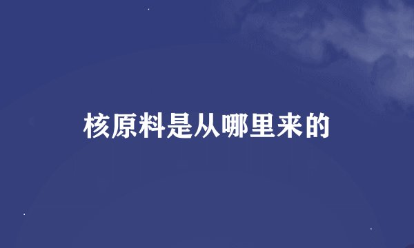 核原料是从哪里来的