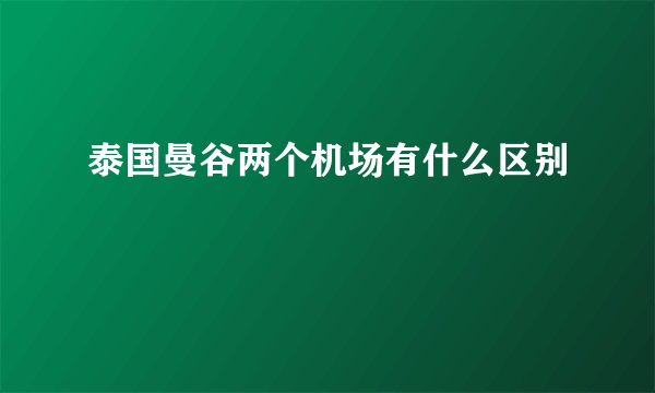 泰国曼谷两个机场有什么区别