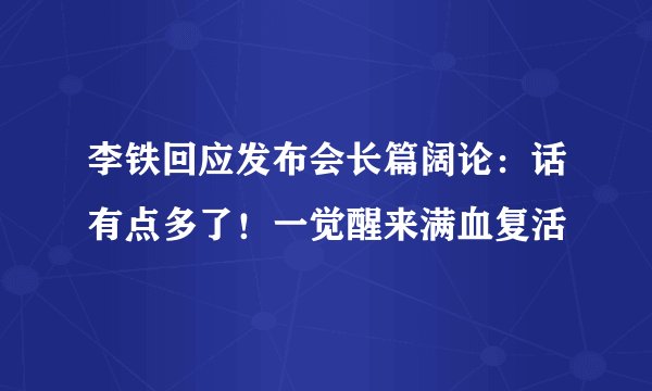 李铁回应发布会长篇阔论：话有点多了！一觉醒来满血复活